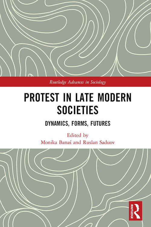 Book cover of Protest in Late Modern Societies: Dynamics, Forms, Futures (Routledge Advances in Sociology)