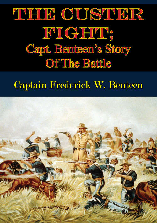 The Custer Fight; Capt. Benteen’s Story Of The Battle
