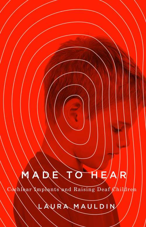 Book cover of Made to Hear: Cochlear Implants and Raising Deaf Children