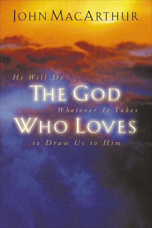 Book cover of The God Who Loves: He Will Do Whatever It Takes To Draw Us To Him