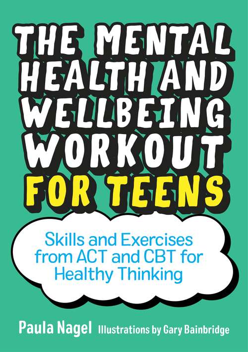 The Mental Health and Wellbeing Workout for Teens: Skills and Exercises from ACT and CBT for Healthy Thinking
