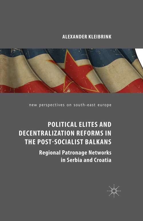 Book cover of Political Elites and Decentralization Reforms in the Post-Socialist Balkans: Regional Patronage Networks in Serbia and Croatia (1st ed. 2015) (New Perspectives on South-East Europe)