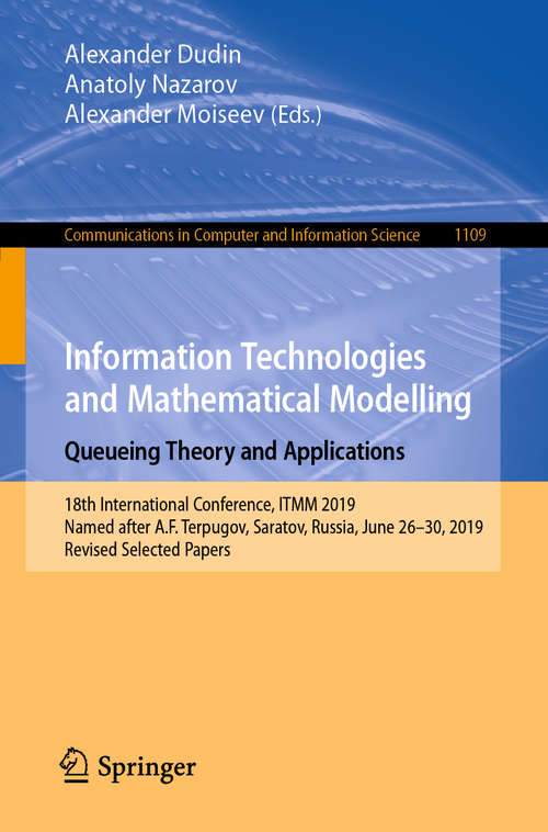 Information Technologies and Mathematical Modelling. Queueing Theory and Applications: 18th International Conference, ITMM 2019, Named after A.F. Terpugov, Saratov, Russia, June 26–30, 2019, Revised Selected Papers (Communications in Computer and Information Science #1109)