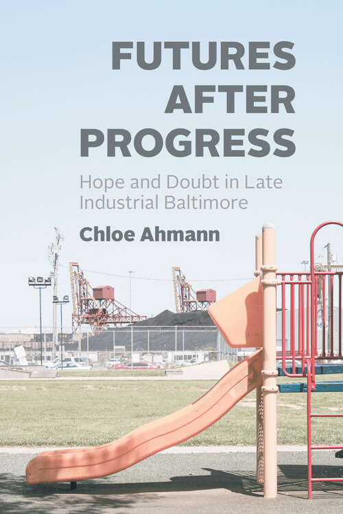 Book cover of Futures after Progress: Hope and Doubt in Late Industrial Baltimore