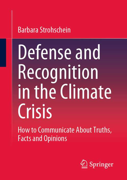 Book cover of Defense and Recognition in the Climate Crisis: How to Communicate About Truths, Facts and Opinions (1st ed. 2023)