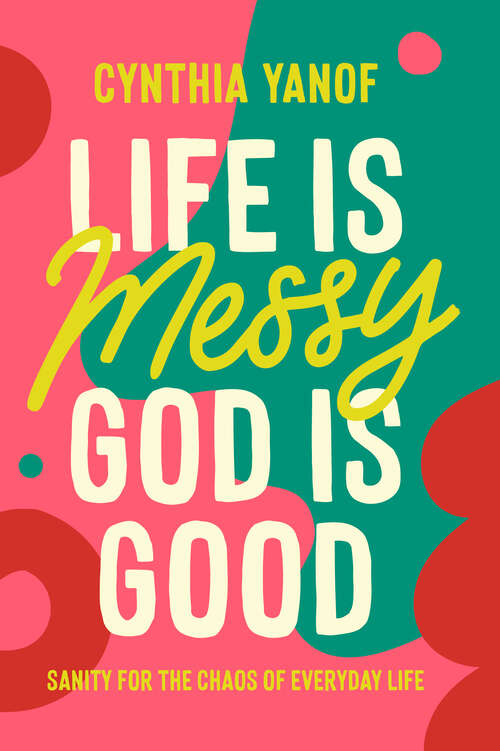 Book cover of Life Is Messy, God Is Good: Sanity for the Chaos of Everyday Life
