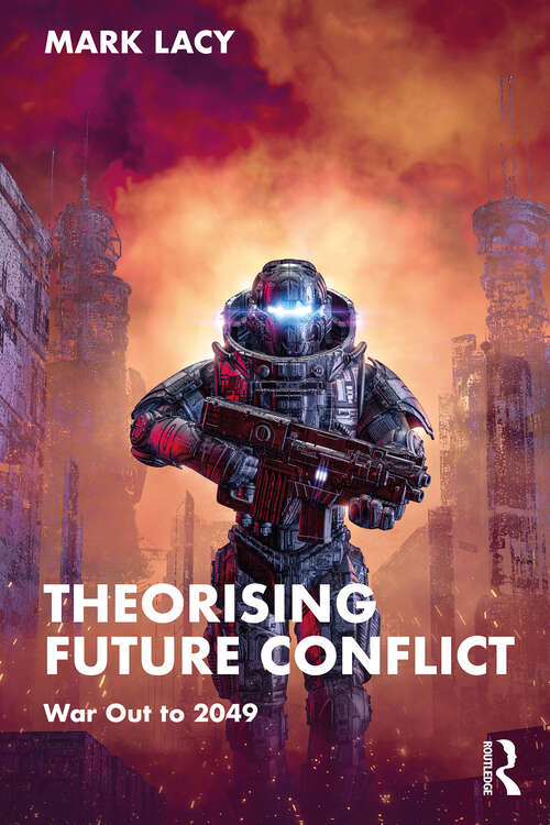 Book cover of Theorising Future Conflict: War Out to 2049 (Routledge Studies in Conflict, Security and Technology)