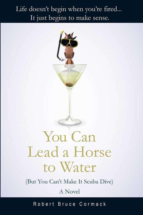 You Can Lead a Horse to Water (But You Can't Make It Scuba Dive): A Novel