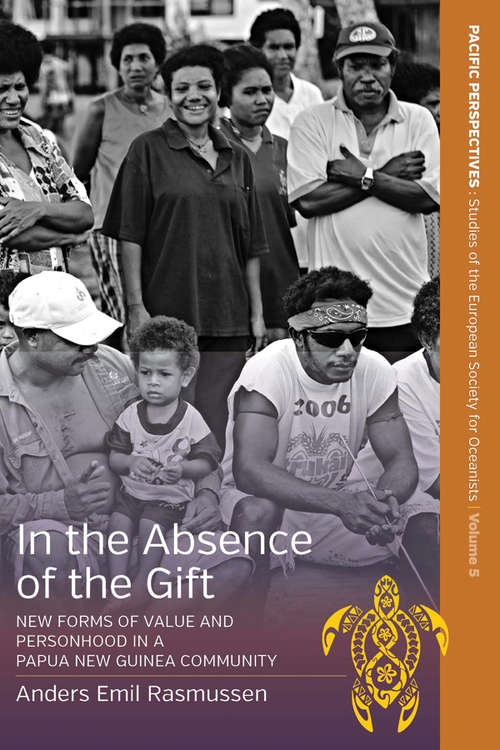 In the Absence of the Gift: New Forms of Value and Personhood in a Papua New Guinea Community (Pacific Perspectives: Studies of the European Society for Oceanists #5)