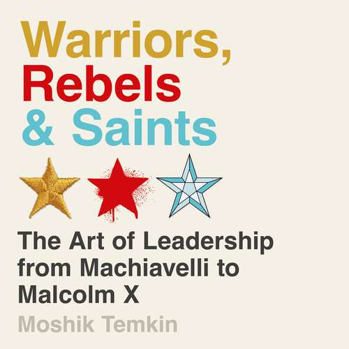 Book cover of Warriors, Rebels and Saints: The Art of Leadership from Machiavelli to Malcolm X