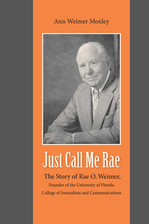 Book cover of Just Call Me Rae: The Story of Rae O. Weimer, Founder of the University of Florida College of Journalism and Communications