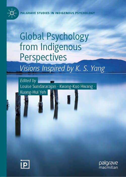Global Psychology from Indigenous Perspectives: Visions Inspired by K. S. Yang (Palgrave Studies in Indigenous Psychology)