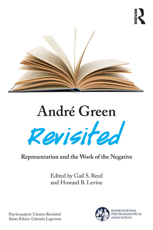 André Green Revisited: Representation and the Work of the Negative (The International Psychoanalytical Association Psychoanalytic Classics Revisited)