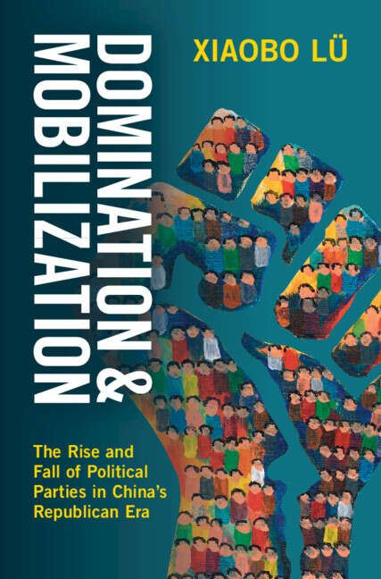 Book cover of Domination and Mobilization: The Rise and Fall of Political Parties in China's Republican Era