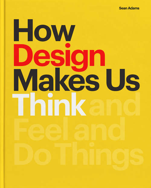 Book cover of How Design Makes Us Think: And Feel and Do Things