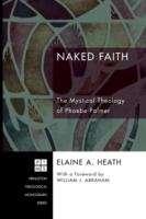 Naked Faith: The Mystical Theology Of Phoebe Palmer (Princeton Theological Monographs)
