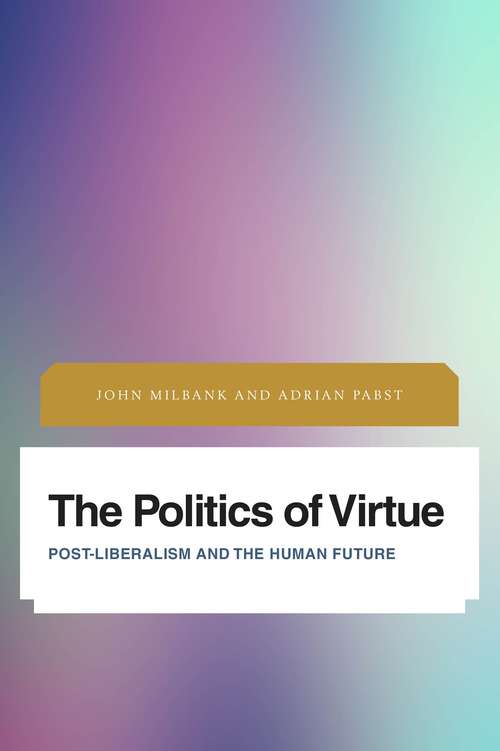 Book cover of The Politics of Virtue: Post-Liberalism and the Human Future