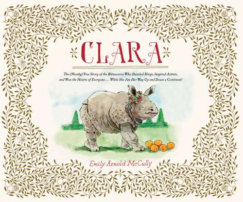 Book cover of Clara: The (Mostly) True Story of the Rhinoceros who Dazzled Kings, Inspired Artists, and Won the Hearts of Everyone...While She Ate Her Way Up and Down a Continent