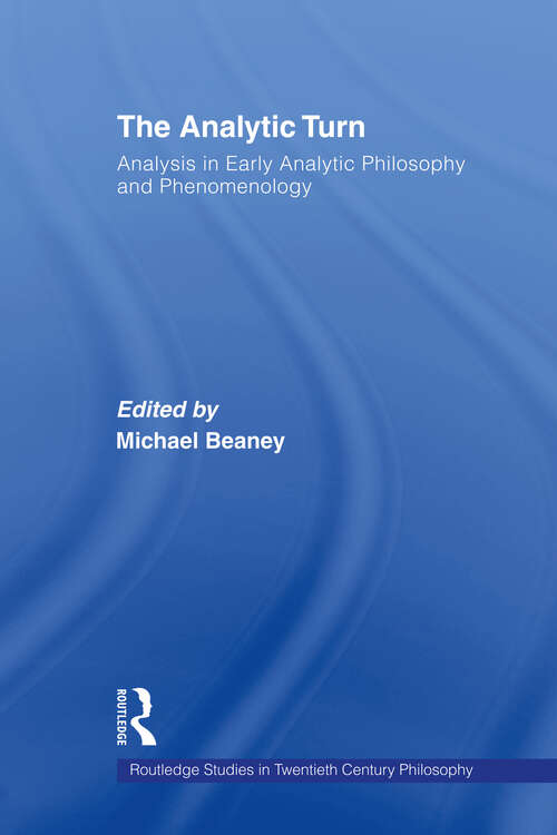 The Analytic Turn: Analysis in Early Analytic Philosophy and Phenomenology (Routledge Studies in Twentieth-Century Philosophy)