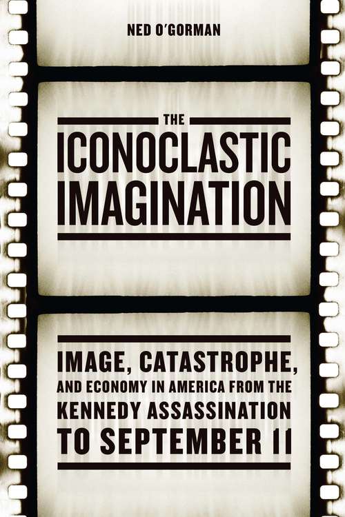 Book cover of The Iconoclastic Imagination: Image, Catastrophe, and Economy in America from the Kennedy Assassination to September 11
