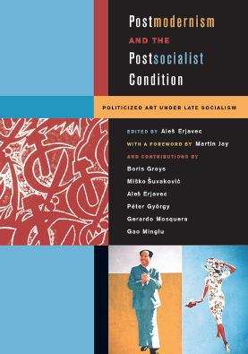 Book cover of Postmodernism and the Postsocialist Condition: Politicized Art under Late Socialism