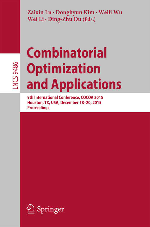 Combinatorial Optimization and Applications: 9th International Conference, COCOA 2015, Houston, TX, USA, December 18-20, 2015, Proceedings (Lecture Notes in Computer Science #9486)