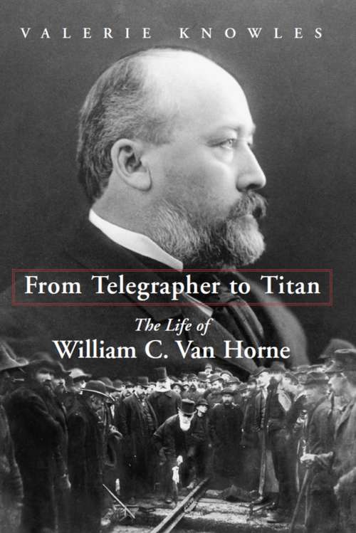 From Telegrapher to Titan: The Life of William C. Van Horne
