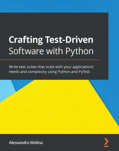 Book cover of Crafting Test-Driven Software with Python: Write test suites that scale with your applications' needs and complexity using Python and PyTest