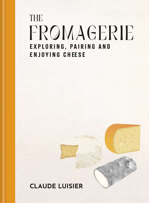 Book cover of The Fromagerie: Exploring, Pairing & Enjoying Cheese