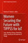 Women Securing the Future with TIPPSS for IoT: Trust, Identity, Privacy, Protection, Safety, Security for the Internet of Things (Women in Engineering and Science)