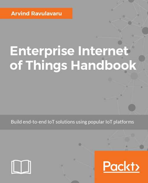 Book cover of Enterprise Internet of Things Handbook: Build end-to-end IoT solutions using popular IoT platforms