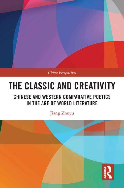 Book cover of The Classic and Creativity: Chinese and Western Comparative Poetics in the Age of World Literature (1) (China Perspectives)