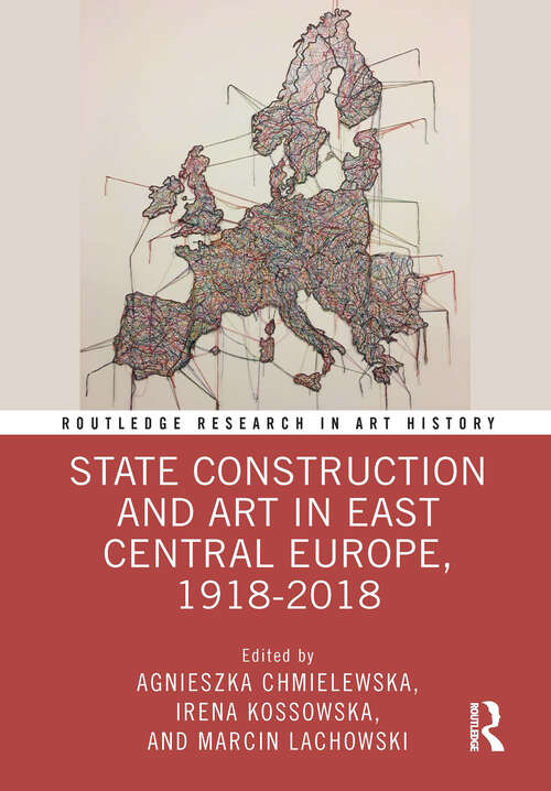 Book cover of State Construction and Art in East Central Europe, 1918-2018 (Routledge Research in Art History)