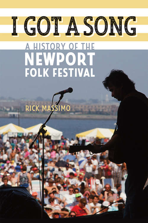 Book cover of I Got a Song: A History of the Newport Folk Festival (Music/interview Ser.)