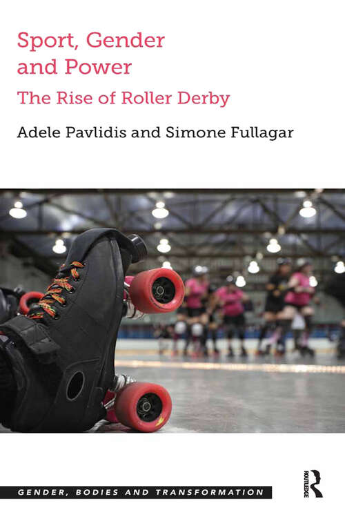 Sport, Gender and Power: The Rise of Roller Derby (Gender, Bodies and Transformation)