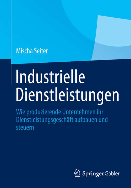Industrielle Dienstleistungen: Wie produzierende Unternehmen ihr Dienstleistungsgeschäft aufbauen und steuern