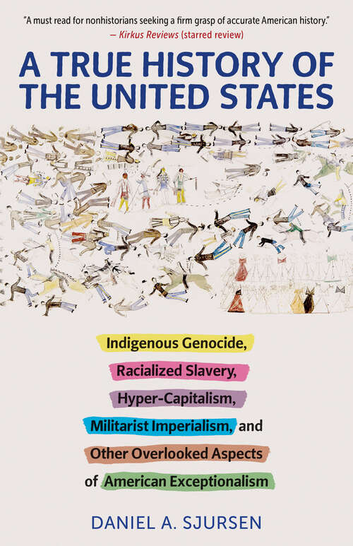 Book cover of A True History of the United States: Indigenous Genocide, Racialized Slavery, Hyper-Capitalism, Militarist Imperialism and Other Overlooked Aspects of American Exceptionalism (Truth to Power)
