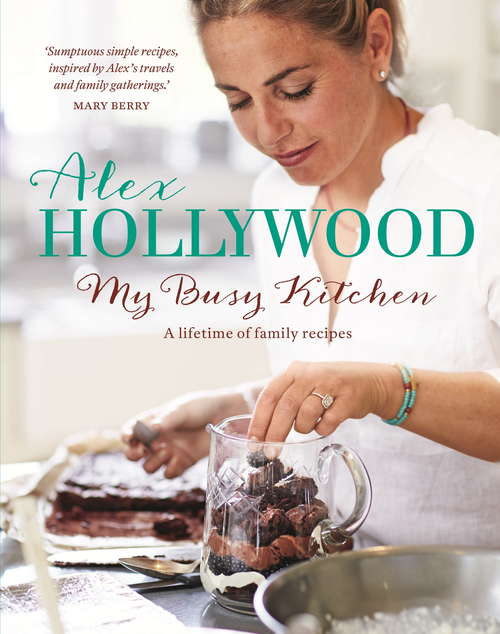 Book cover of Alex Hollywood: My Busy Kitchen - A lifetime of family recipes
