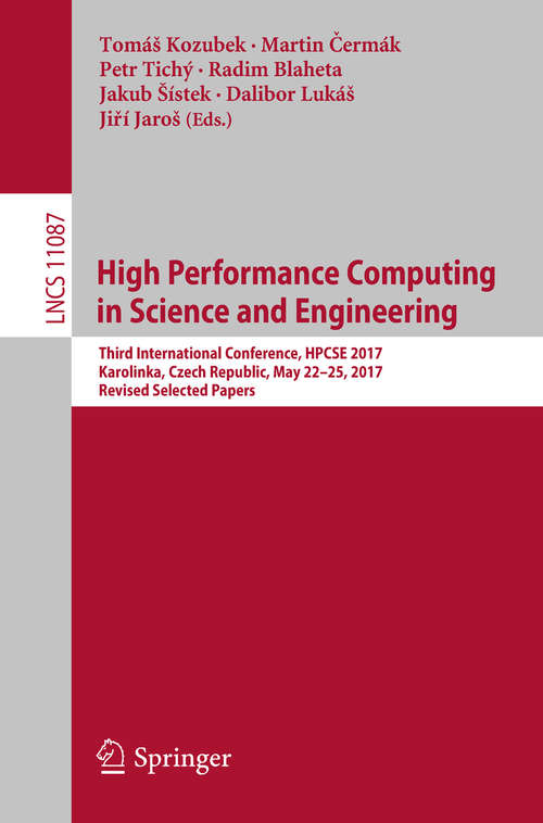 High Performance Computing in Science and Engineering: Third International Conference, HPCSE 2017, Karolinka, Czech Republic, May 22–25, 2017, Revised Selected Papers (Lecture Notes in Computer Science #11087)
