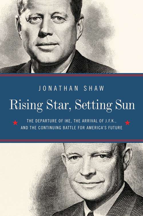 Rising Star, Setting Sun: The Departure Of Ike, The Arrival Of J. F. K. , And The Continuing Battle For America's Future