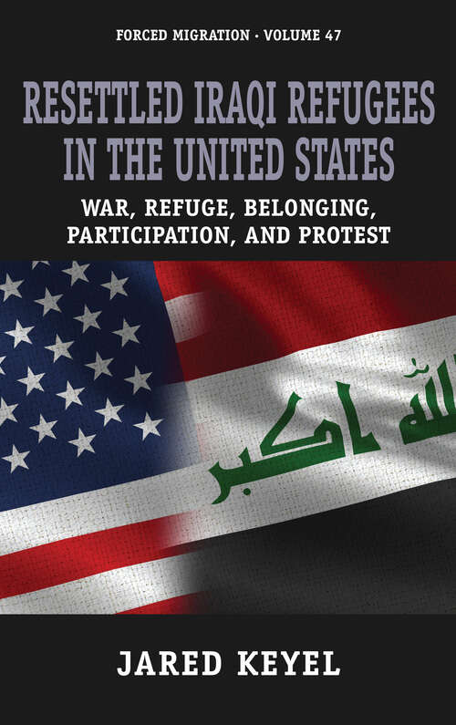Book cover of Resettled Iraqi Refugees in the United States: War, Refuge, Belonging, Participation, and Protest (1) (Forced Migration #47)
