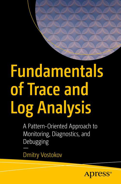 Book cover of Fundamentals of Trace and Log Analysis: A Pattern-Oriented Approach to Monitoring, Diagnostics, and Debugging (1st ed.)