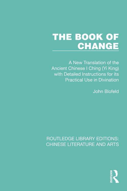 The Book of Change: A New Translation of the Ancient Chinese I Ching (Yi King) with Detailed Instructions for its Practical Use in Divination (Routledge Library Editions: Chinese Literature and Arts #2)