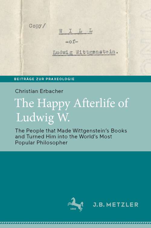 Book cover of The Happy Afterlife of Ludwig W.: The People that Made Wittgensteinʼs Books and Turned Him into the Worldʼs Most Popular Philosopher (1st ed. 2023) (Beiträge zur Praxeologie / Contributions to Praxeology)