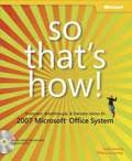 So That's How! 2007 Microsoft® Office System: Timesavers, Breakthroughs, & Everyday Genius