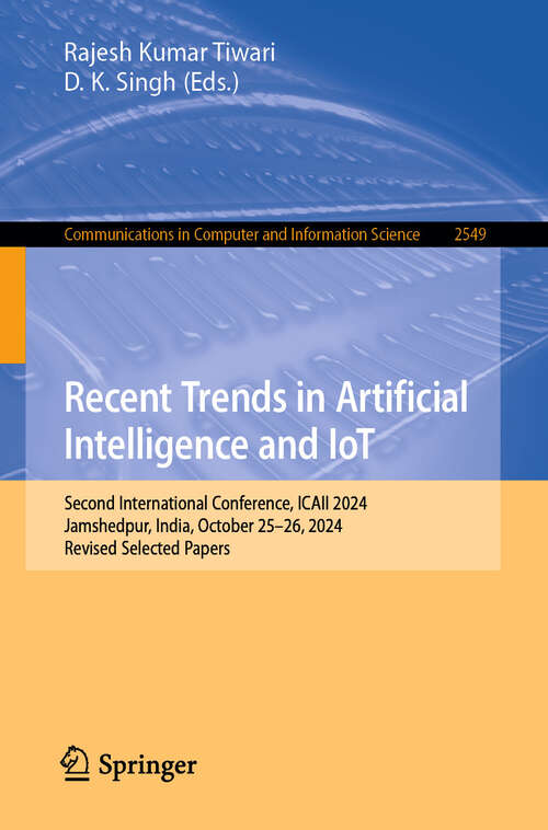 Book cover of Recent Trends in Artificial Intelligence and IoT: Second International Conference, ICAII 2024, Jamshedpur, India, October 25–26, 2024, Revised Selected Papers (Communications in Computer and Information Science #2549)