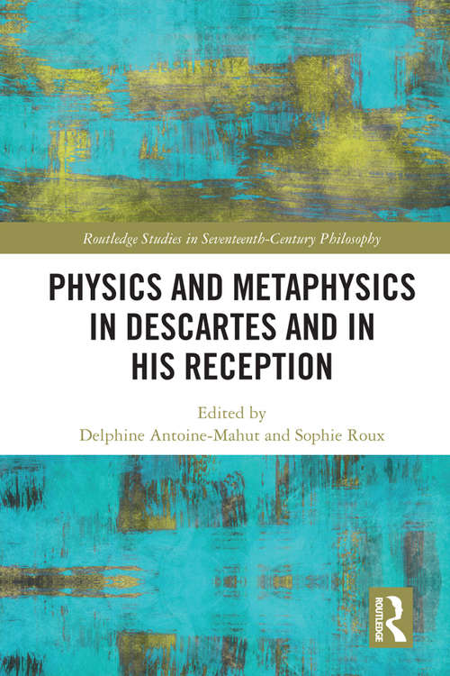 Physics and Metaphysics in Descartes and in his Reception (Routledge Studies in Seventeenth-Century Philosophy)