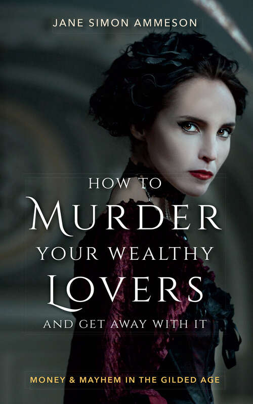 How to Murder Your Wealthy Lovers and Get Away With It: Money & Mayhem in the Gilded Age