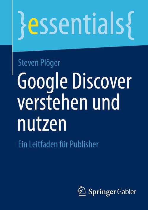 Book cover of Google Discover verstehen und nutzen: Ein Leitfaden für Publisher (1. Aufl. 2023) (essentials)