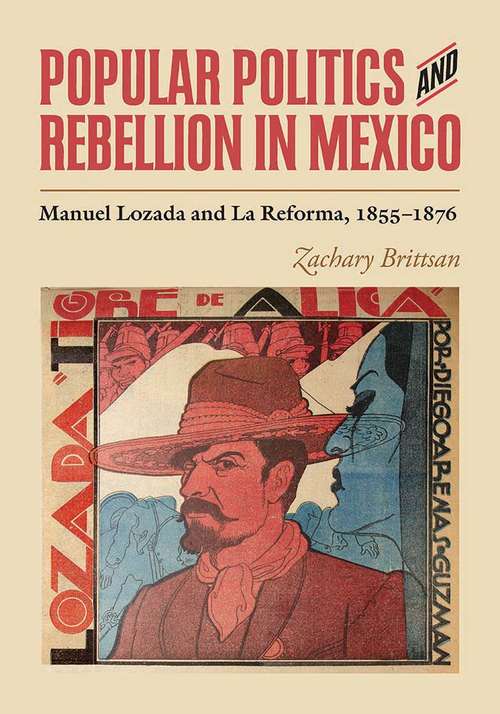 Book cover of Popular Politics and Rebellion in Mexico: Manuel Lozada and La Reforma, 1855-1876